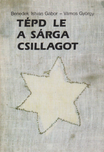 Benedek Istvn Gbor; Vmos Gyrgy - Tpd le a srga csillagot - Interjk az 1944-es budapesti zsid ellenllsrl