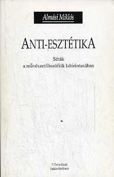 Almsi Mikls - Anti-eszttika  (Stk a mvszetfilozfik labirintusban)