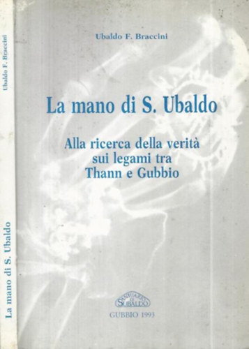 Ubaldo F. Braccini - La mano di S. Ubaldo. Alla ricerca della verita sui legami tra Thann e Gubbio (olasz - régészet)