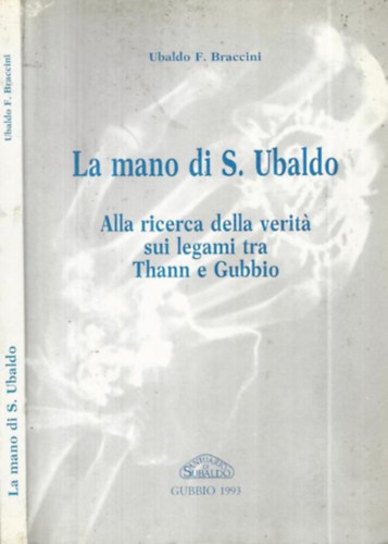 Ubaldo F. Braccini - La mano di S. Ubaldo. Alla ricerca della verita sui legami tra Thann e Gubbio - olasz - rgszet