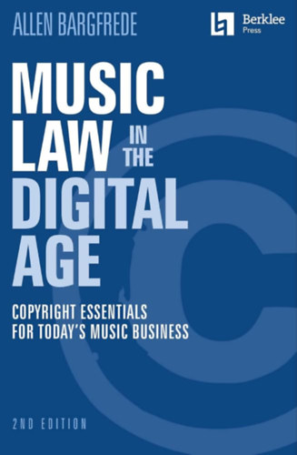 Music Law in the Digital Age: Copyright Essentials for Today's Music Business ("Zenei jog a digitális korban: Szerzői jogi alapismeretek a mai zeneiparban" angol nyelven)