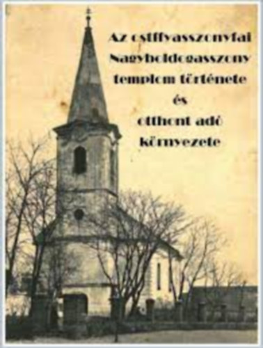 Gregorich Ferenc (szerk.) - Az ostffyasszonyfai Nagyboldogasszony templom trtnete s otthont ad krnyezete