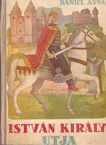 D�niel Anna - Istv�n kir�ly �tja (ill. Kolozsv�ry S�ndor)