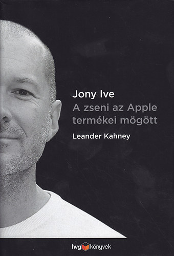 Leander Kahney - Jony Ive a zseni az Apple termékei mögött