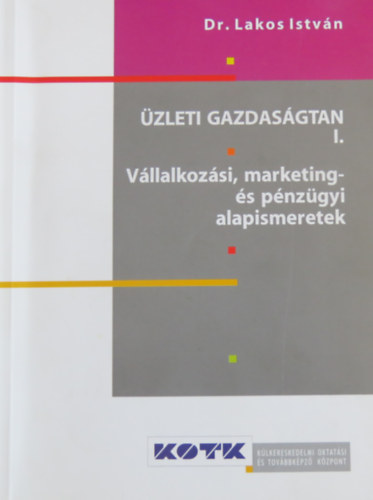 Dr. Lakos Istvn - zleti gazdasgtan I. - KOTK - Vllalkozsi, marketing- s pnzgyi alapismeretek