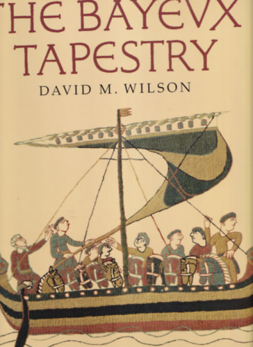 The Bayeux Tapestry the complete tapestry in colour with introduction, description and commentary by David M. Wilson ( A Bayeux gobelin, teljes , sznes krpit )