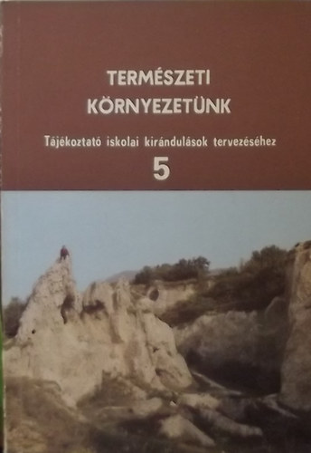 Szalay-Marzsó Lászlóné szerk. - Természeti környezetünk - Tájékoztató iskolai kirándulások tervezéséhez 5.
