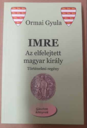 Ormai Gyula - Imre - Az elfeledett magyar kirly
