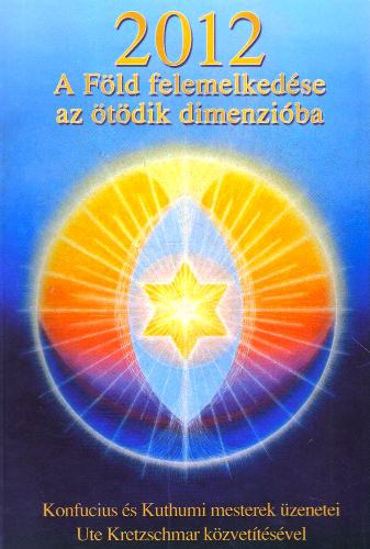 Szab Judit - 2012 - A Fld felemelkedse az tdik dimenziba - Konfucius s Kuthumi mesterek zenetei Ute Kretzschmar kzvettsvel