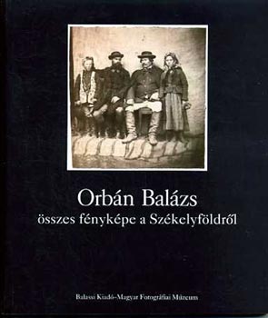 Erdlyi Lajos - Orbn Balzs sszes fnykpe a Szkelyfldrl