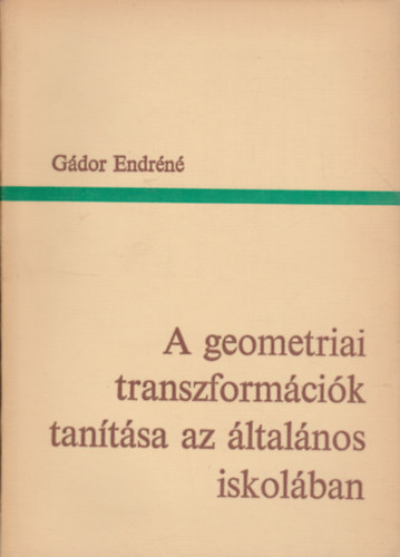 Gádor Endréné - A geometriai transzformációk tanítása az általános iskolában