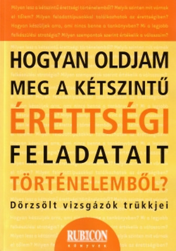 Gal�ntha Gergely - Hogyan oldjam meg a k�tszint� �retts�gi feladatait t�rt�nelemb�l?...