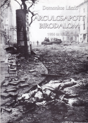 Domonkos L�szl� - Arculcsapott birodalom - 1956 az id�k �rj�n