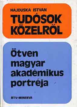 Hajduska Istv�n - Tud�sok k�zelr�l-�tven magyar akad�mikus portr�ja