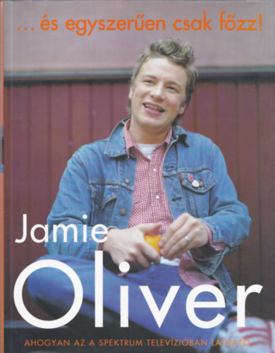 Jamie Oliver - Jamie Oliver: ... s egyszeren csak fzz!