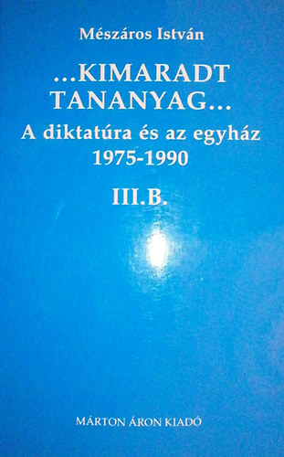 Mszros Istvn - ...Kimaradt tananyag... A diktatra s az egyhz 3/B. 1975-1990
