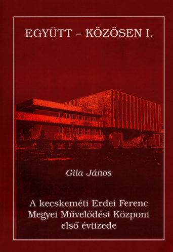 Gila J�nos - A kecskem�ti Erdei Ferenc Megyei M�vel�d�si K�zpont els� �vtizede