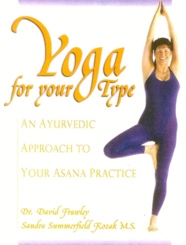 Dr. David, Kozak, Sandra Summerfield Frawley  (Pandit Vamadeva Shastri) - Yoga for your Type: An Ayurvedic Approach to Your Asana Practice (Jga a tpusodnak megfelelen: ajurvdikus megkzelts az szank gyakorlshoz)