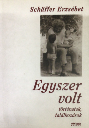 Schffer Erzsbet - Egyszer volt - Trtnetek, tallkozsok