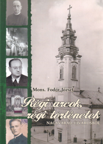 Mons. Fodor J�zsef - R�gi arcok, r�gi t�rt�netek Nagyv�rad-�jv�rosb�l