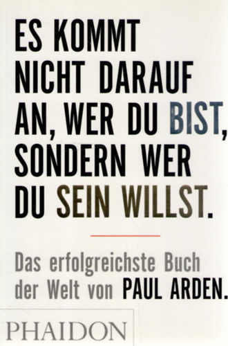 Paul Arden - Es kommt nicht darauf an, wer Du bist, sondern wer Du sein willst: Das erfolgreichste Buch der Welt