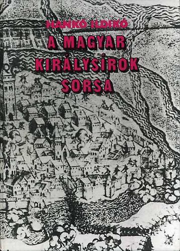 Hank� Ildik� - A magyar kir�lys�rok sorsa - G�za fejedelemt�l Szapolyai J�nosig