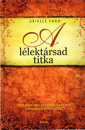 Arielle Ford - A lélektársad titka - Teremtsd meg életed szerelmét a vonzás törvényével!