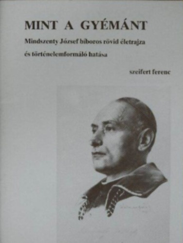 Szeifert Ferenc - Mint a gy�m�nt - Mindszenty J�zsef b�boros r�vid �letrajza �s ...