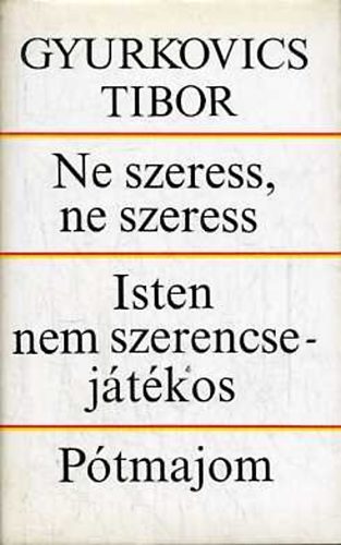 Gyurkovics Tibor - Ne szeress, ne szeress; Isten nem szerencsej�t�kos; P�tmajom