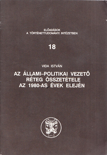 Vida Istvn - Az llami-politikai vezet rteg sszettele az 1980-as vek elejn (Eladsok a trtnettudomnyi intzetben 18)