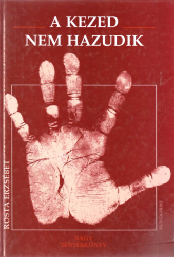 Szerz� Rosta Erzs�bet Szerkeszt� Szab� Edit - A kezed nem hazudik   Nagy teny�rk�nyv      - K�zt�pusok - A kozmikus er�k hat�sa a teny�rben - A teny�r dombjai - Sorsvonal