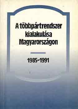 Bihari Mihály - A többpártrendszer kialakulása Magyarországon 1985-1991
