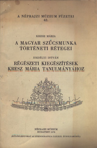 Kresz M�ria - A magyar sz�csmunka t�rt�neti r�tegei (A N�PRAJZI M�ZEUM F�ZETEI 42.)