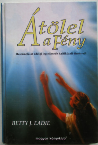 Betty J. Eadie - �t�lel a F�ny (Besz�mol� az eddigi legteljesebb hal�lk�zeli �lm�nyr�l)