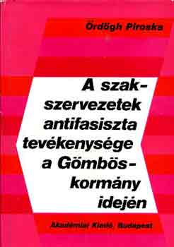 rdgh Piroska - A szakszervezetek antifasiszta tevnkenysge a Gmbs-kormny idejn