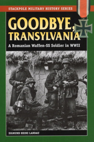 Sigmund Heinz Landau - Goodbye, Transylvania: A Romanian Waffen-SS Soldier in WWII (Viszl�t, Erd�ly: Egy rom�n Waffen-SS katona a m�sodik vil�gh�bor�ban)