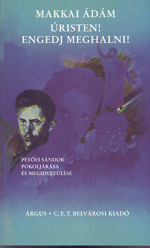 Makkai Ádám - Úristen! Engedj meghalni! (Petőfi Sándor pokoljárása és megidvezülése)