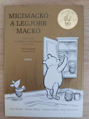 E. H. Shepard, Mark Burgess , Paul Bright, Brian Sibley, Jeanne Willis, Kate Saunders A. A. Milne (ill.) - Micimack a legjobb mack - Ngy trtnet A. A. Milne s E. H. Shepard nyomn Mark Burgess illusztrciival (Micimack 90 ves)