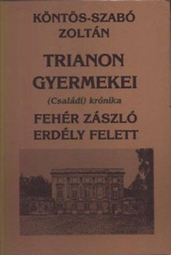 Köntös-Szabó Zoltán - Trianon gyermekei I.(Családi krónika) - Fehér zászló Erdély felett