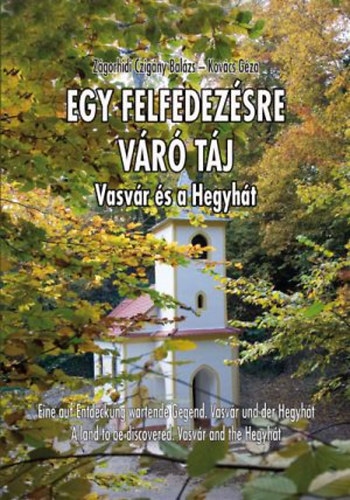 Z�gorhidi Czig�ny Bal�zs Kov�cs Bal�zs - Egy felfedez�sre v�r� t�j - Vasv�r �s a Hegyh�t  h�romnyelv�