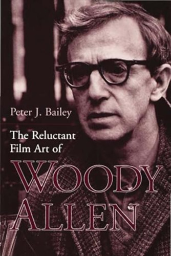 Peter J. Bailey - The Reluctant Film Art of Woody Allen