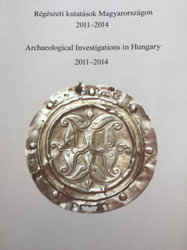 R�g�szeti kutat�sok Magyarorsz�gon - Archeological Investigations in Hungary 2011-2014