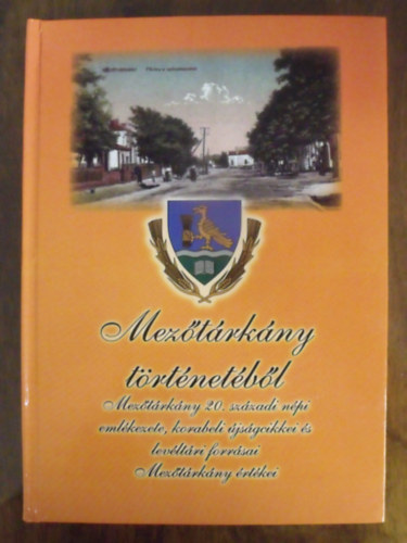 Sipos Attila (szerkesztette) - Mezőtárkány történetéből - Mezőtárkány 20.századi népi emlékezete, korabeli újságcikkei és levéltári forrásai, Mezőtárkány értékei