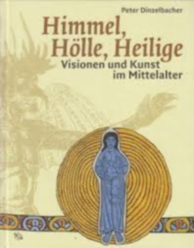 Peter Dinzelbacher - Himmel, H�lle, Heilige - Visionen und Kunst im Mittelalter