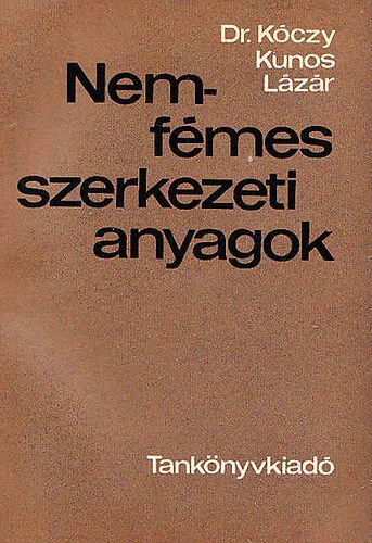 Kóczy László dr.; Kunos Kornél; Lázár Károly - Nemfémes szerkezeti anyagok