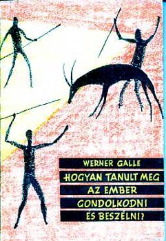 Werner Galle - Hogyan tanult meg az ember  gondolkodni s beszlni?