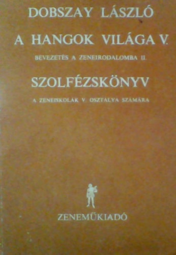 Dobszay Lszl - A hangok vilga V. Bevezets a zeneirodalomba II. Szolfzsknyv a zeneiskolk V. osztlya szmra