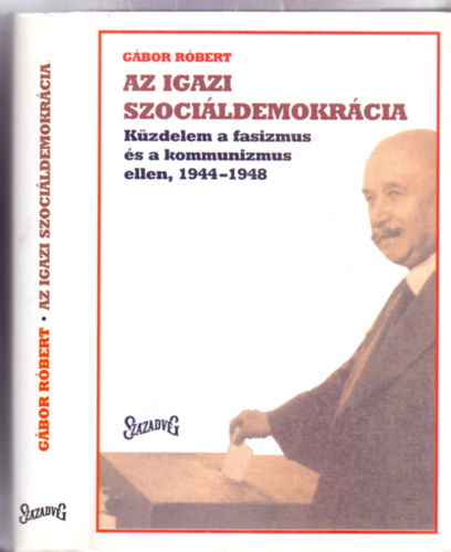 G�bor R�bert - Az igazi szoci�ldemokr�cia - K�zdelem a fasizmus �s a kommunizmus ellen, 1944-1948 (els� kiad�s)