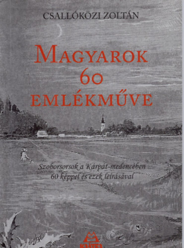 Csallkzi Zoltn - Magyarok 60 emlkmve - Szoborsorsok a Krpt-medencben