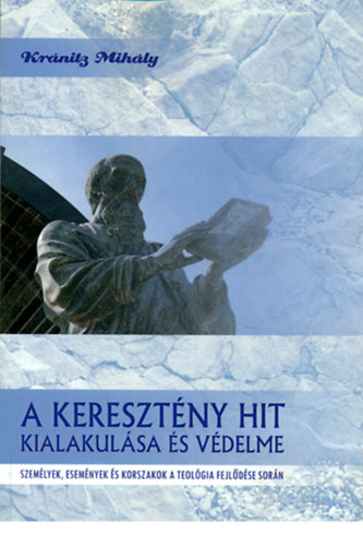 Krnitz Mihly - A keresztny hit kialakulsa s vdelme - Szemlyek, esemnyek s korszakok a teolgia fejldse sorn